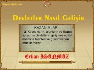 KAZANIMLAR 2 Kaynaklarn rnlerin ve ticaret yollarnn devletlerin