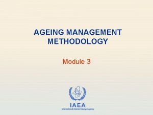 AGEING MANAGEMENT METHODOLOGY Module 3 IAEA International Atomic