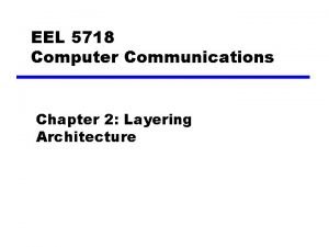 EEL 5718 Computer Communications Chapter 2 Layering Architecture