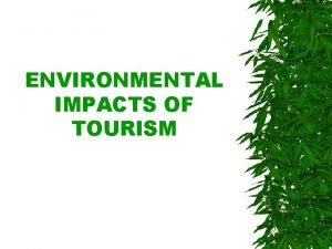 ENVIRONMENTAL IMPACTS OF TOURISM ENVIRONMENTAL IMPACTS OF TOURISM