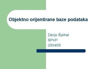 Objektno orijentirane baze podataka Darijo plihal SPVP 200405