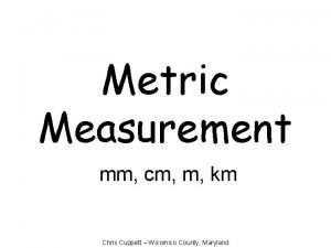 Metric Measurement mm cm m km Chris Cuppett