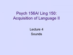 Psych 156 A Ling 150 Acquisition of Language