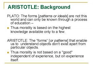 ARISTOTLE Background PLATO The forms patterns or ideals