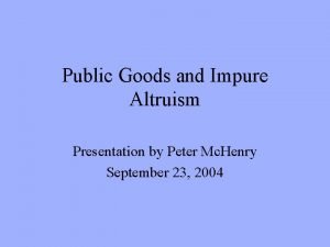 Public Goods and Impure Altruism Presentation by Peter