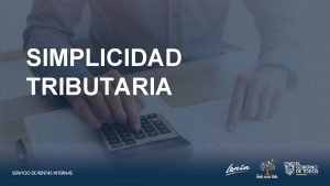 SIMPLICIDAD TRIBUTARIA SIMPLICIDAD ADMINISTRATIVA Formularios para declaraciones en