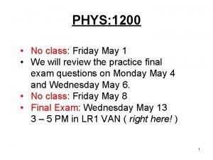 PHYS 1200 No class Friday May 1 We