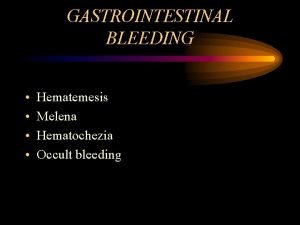 GASTROINTESTINAL BLEEDING Hematemesis Melena Hematochezia Occult bleeding CLINICAL