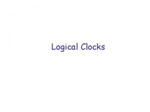 Logical Clocks Topics r Logical clocks r TotallyOrdered