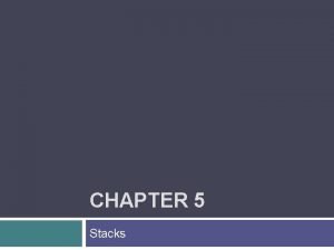 CHAPTER 5 Stacks Chapter Objectives To learn about