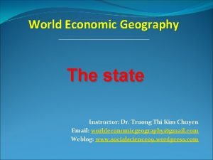 World Economic Geography The state Instructor Dr Truong