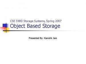 CSE 598 D Storage Systems Spring 2007 Object