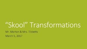 Skool Transformations Mr Morton Mrs Tibbetts March 5
