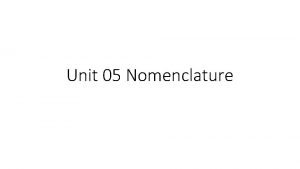 Unit 05 Nomenclature Nomenclature is the system used