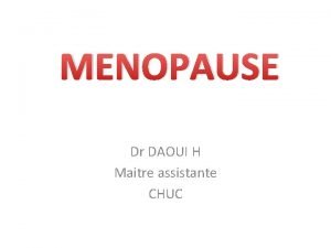 MENOPAUSE Dr DAOUI H Maitre assistante CHUC PLAN