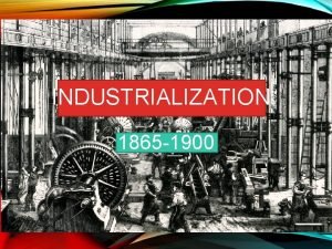 INDUSTRIALIZATION 1865 1900 INCREDIBLE ECONOMIC EXPANSON Manufacturing 3