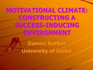 MOTIVATIONAL CLIMATE CONSTRUCTING A SUCCESSINDUCING ENVIRONMENT Damon Burton