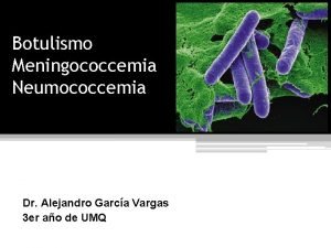 Botulismo Meningococcemia Neumococcemia Dr Alejandro Garca Vargas 3