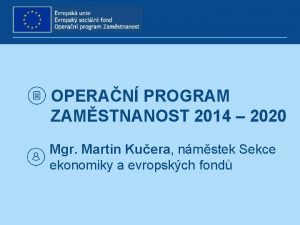 OPERAN PROGRAM ZAMSTNANOST 2014 2020 Mgr Martin Kuera