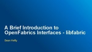 A Brief Introduction to Open Fabrics Interfaces libfabric