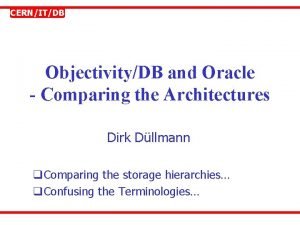 CERNITDB ObjectivityDB and Oracle Comparing the Architectures Dirk