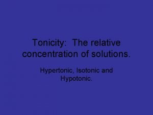 Tonicity The relative concentration of solutions Hypertonic Isotonic