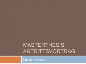 MASTERTHESIS ANTRITTSVORTRAG Kristina Hamann Eckdaten Thema Bearbeiter Betreuer
