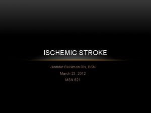 ISCHEMIC STROKE Jennifer Beckman RN BSN March 23