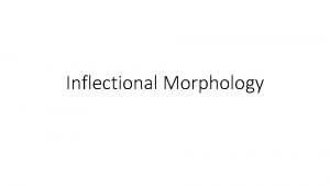 Inflectional Morphology Derivational morphology involves a change of