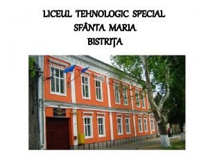 LICEUL TEHNOLOGIC SPECIAL SF NTA MARIA BISTRIA PREZENTAREA