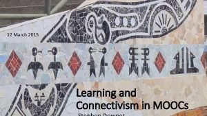 12 March 2015 Learning and Connectivism in MOOCs