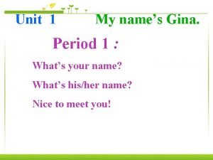 Unit 1 My names Gina Period 1 Whats