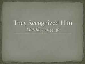 They Recognized Him Matthew 14 34 36 The