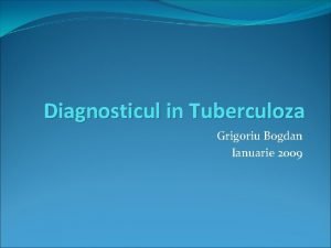 Diagnosticul in Tuberculoza Grigoriu Bogdan Ianuarie 2009 Metode