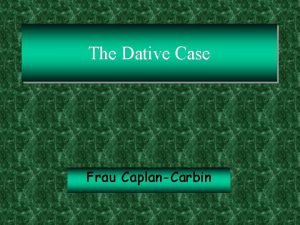 The Dative Case Frau CaplanCarbin The Dative Case