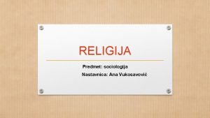 RELIGIJA Predmet sociologija Nastavnica Ana Vukosavovi Religija definicija