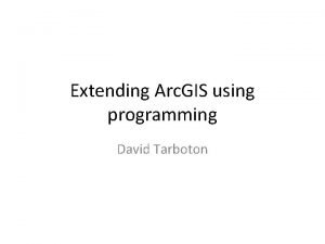 Extending Arc GIS using programming David Tarboton Why