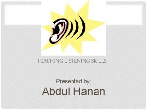 TEACHING LISTENING SKILLS Presented by Abdul Hanan LISTENING