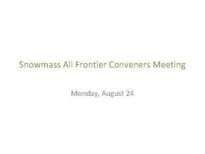 Snowmass All Frontier Conveners Meeting Monday August 24