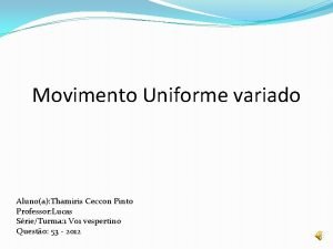 Movimento Uniforme variado Alunoa Thamiris Ceccon Pinto Professor