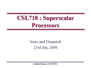 CSL 718 Superscalar Processors Issue and Despatch 23