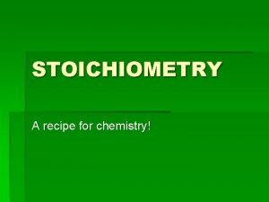STOICHIOMETRY A recipe for chemistry Step 1 Stoichiometry