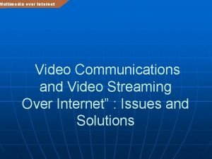 Multimedia over Internet Video Communications and Video Streaming