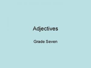 Adjectives Grade Seven What are Adjectives Adjectives are