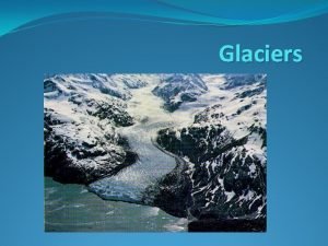 Glaciers RIVERS OF ICE Mass movement of frozen