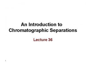 An Introduction to Chromatographic Separations Lecture 36 1