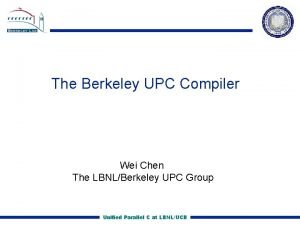 The Berkeley UPC Compiler Wei Chen The LBNLBerkeley