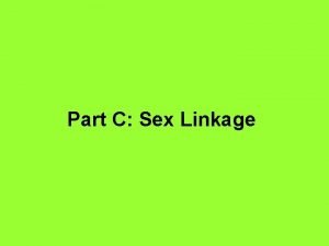 Part C Sex Linkage Sex linkage the presence