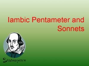 Iambic Pentameter and Sonnets Shakespeare and Sonnets Shakespeare