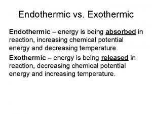 Endothermic vs Exothermic Endothermic energy is being absorbed